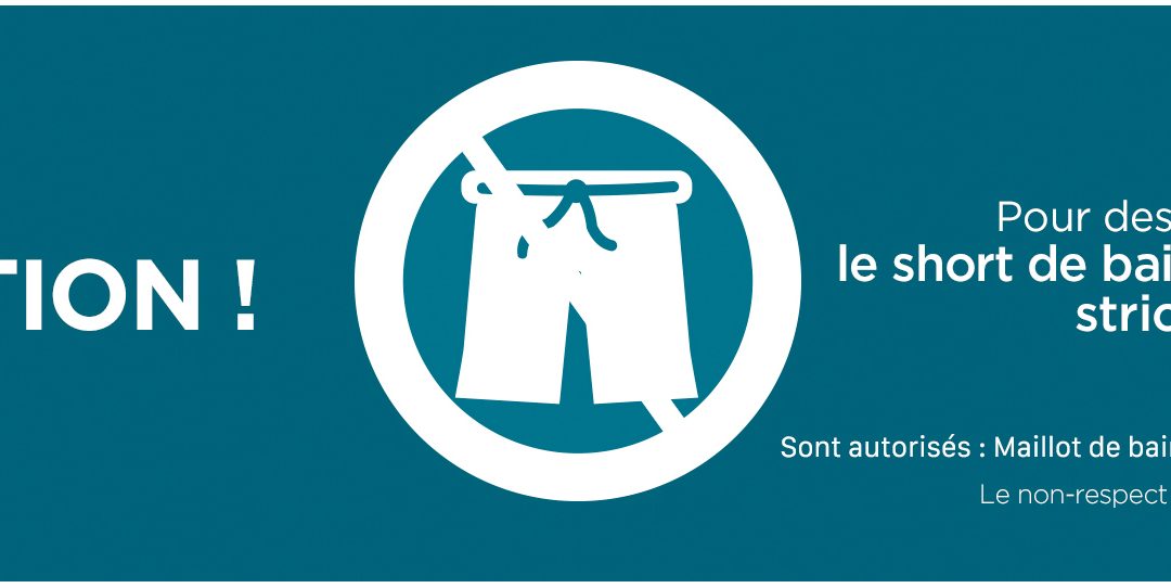 Pour des raisons d’hygiène, le short de bain est désormais strictement interdit.